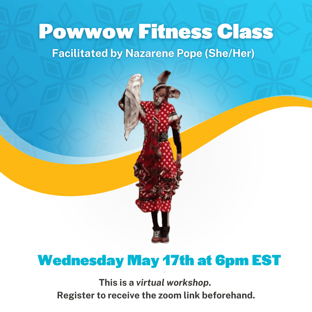 Virtual Powwow Fitness class facilitated by Nazarene Pope (She/Her) on Wednesday May 17th at 6pm EST.